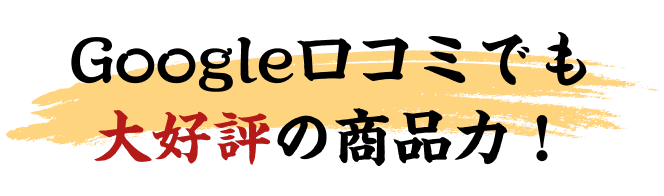 Google口コミでも大好評の商品力！