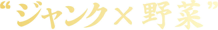 “ジャンク×野菜”