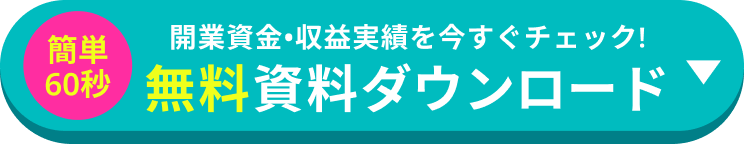 簡単60秒 開業資金•収益実績を今すぐチェック! 無料資料ダウンロード