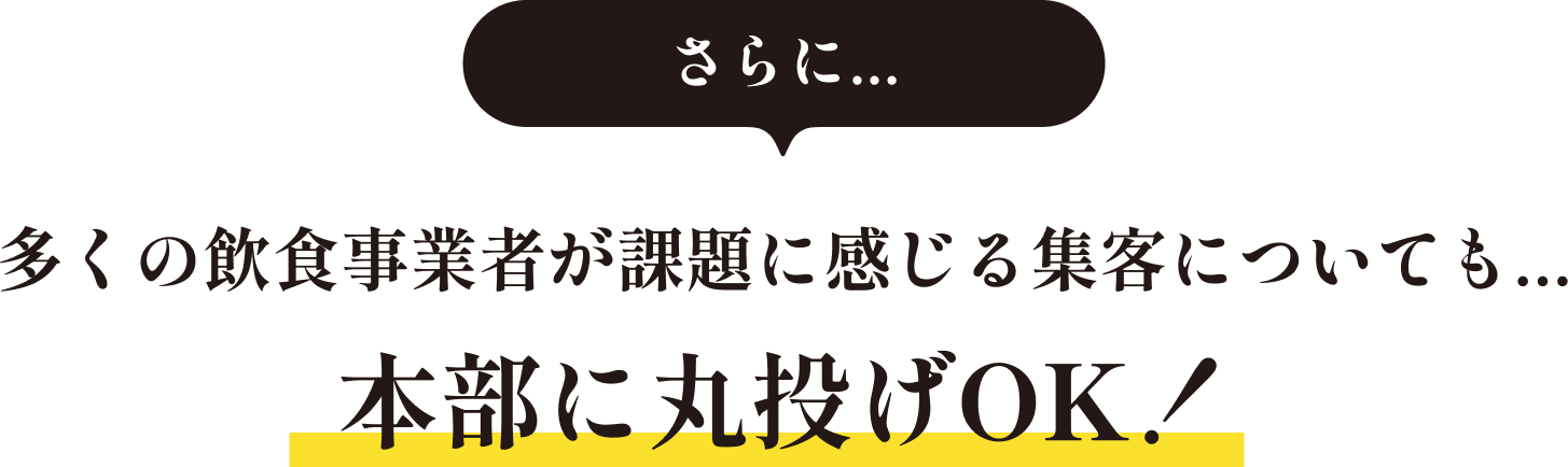 多くの飲食事業者が課題に感じる集客についても...本部に丸投げOK！ 
