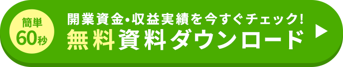 簡単60秒 開業資金・収益実績を今すぐチェック! 無料資料ダウンロード